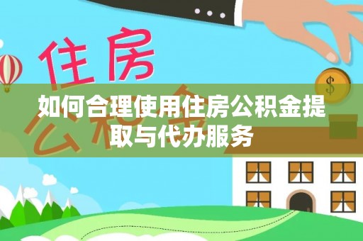 青龙如何合理使用住房公积金提取与代办服务