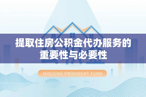 青龙提取住房公积金代办服务的重要性与必要性