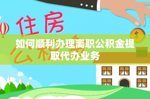 青龙如何顺利办理离职公积金提取代办业务