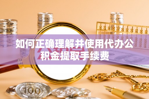 青龙如何正确理解并使用代办公积金提取手续费