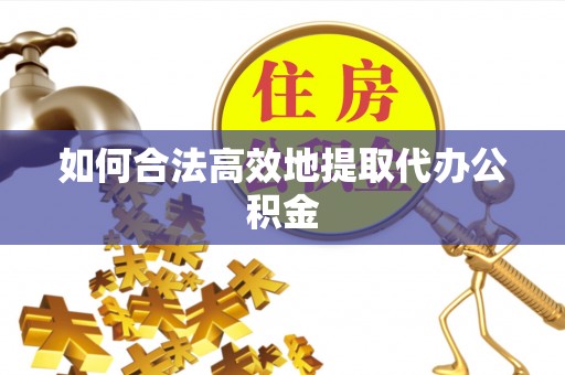 青龙如何合法高效地提取代办公积金