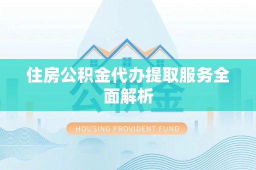 青龙住房公积金代办提取服务全面解析