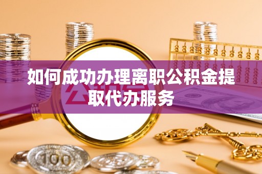 青龙如何成功办理离职公积金提取代办服务