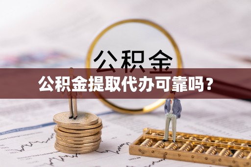 青龙公积金提取代办可靠吗？