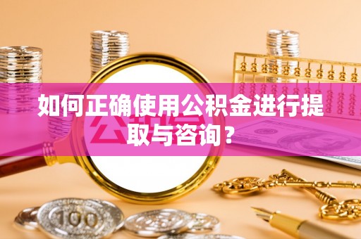 青龙如何正确使用公积金进行提取与咨询？