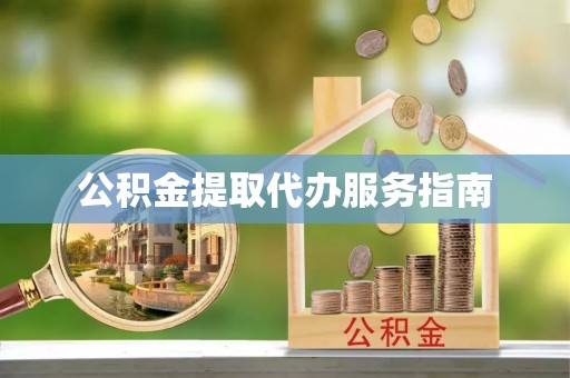 青龙公积金提取代办服务指南
