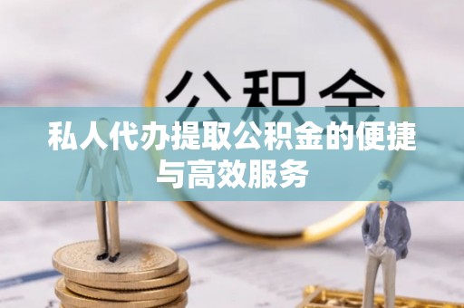 青龙私人代办提取公积金的便捷与高效服务