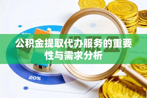 青龙公积金提取代办服务的重要性与需求分析