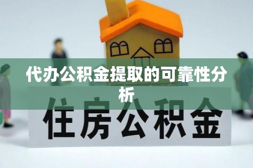 青龙代办公积金提取的可靠性分析