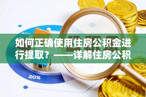 青龙如何正确使用住房公积金进行提取？——详解住房公积金代办提取流程与注意事项