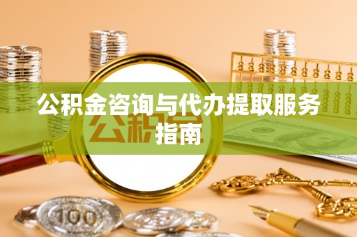 青龙公积金咨询与代办提取服务指南
