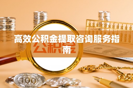 青龙高效公积金提取咨询服务指南