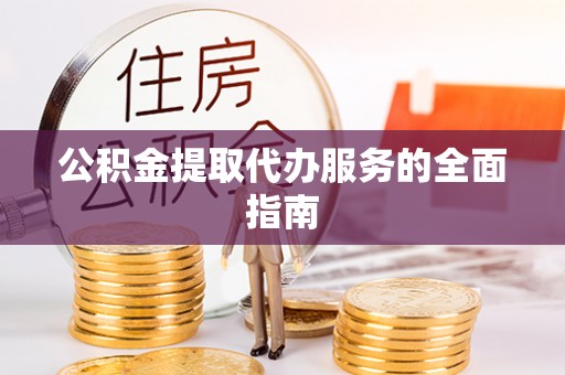 青龙公积金提取代办服务的全面指南