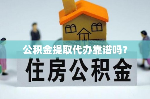 青龙公积金提取代办靠谱吗？
