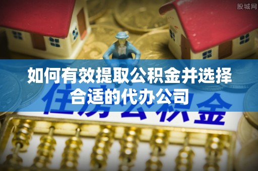 青龙如何有效提取公积金并选择合适的代办公司
