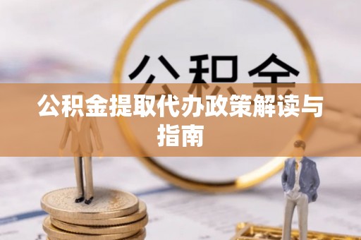 青龙公积金提取代办政策解读与指南