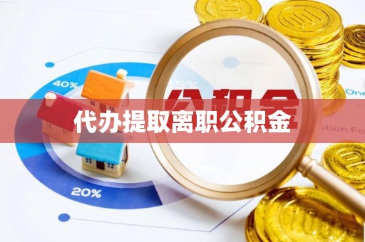 青龙代办提取离职公积金