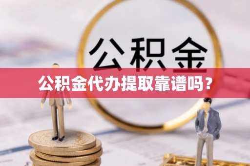 青龙公积金代办提取靠谱吗？