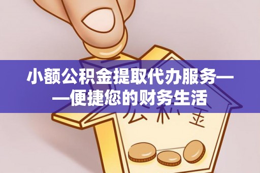 青龙小额公积金提取代办服务——便捷您的财务生活