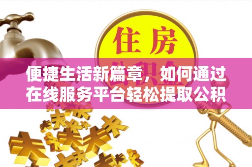 青龙便捷生活新篇章，如何通过在线服务平台轻松提取公积金
