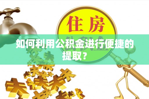 青龙如何利用公积金进行便捷的提取？