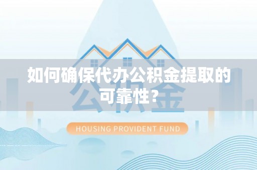 青龙如何确保代办公积金提取的可靠性？