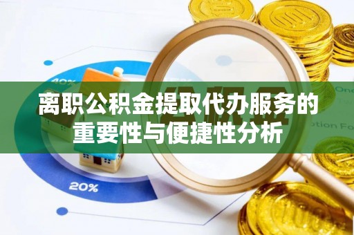 青龙离职公积金提取代办服务的重要性与便捷性分析