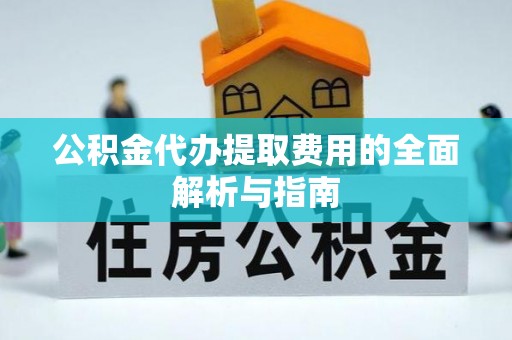 青龙公积金代办提取费用的全面解析与指南