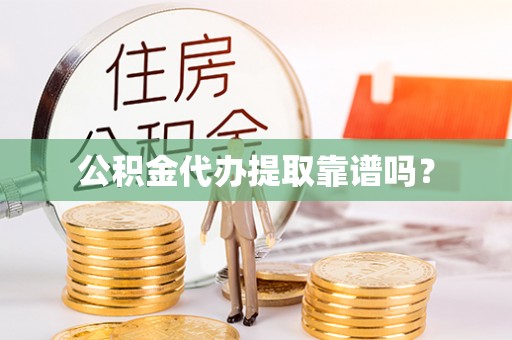 青龙公积金代办提取靠谱吗？