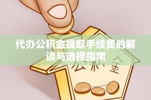 青龙代办公积金提取手续费的解读与选择指南