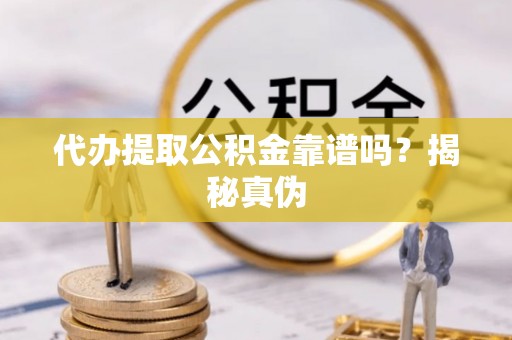 青龙代办提取公积金靠谱吗？揭秘真伪