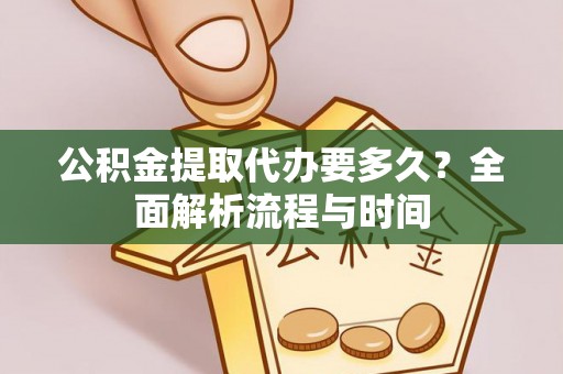 青龙公积金提取代办要多久？全面解析流程与时间