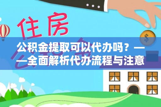 青龙公积金提取可以代办吗？——全面解析代办流程与注意事项