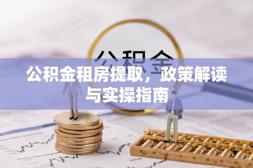 青龙公积金租房提取，政策解读与实操指南