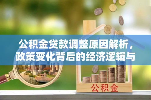 青龙公积金贷款调整原因解析，政策变化背后的经济逻辑与民生考量