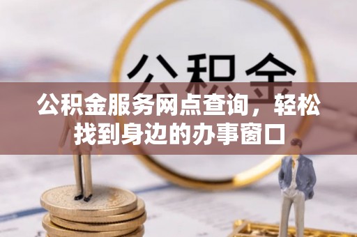 青龙公积金服务网点查询，轻松找到身边的办事窗口
